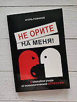 "Не орите на меня. 8 способов ухода от психологической агрессии" Игорь Романов