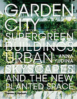 Ландшафтний дизайн. Garden City: Supergreen Buildings, Urban Skyscapes and the New Planted Space