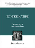 Ближе к Тебе. Размышления о познании Бога/Т. Расулов