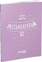 Мотиваторы: Как быть расслабленным арт. ФБ721016Р ISBN 9786170962508