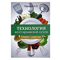 Технология вегетарианской кухни. Готовим с радостью, Мураускас А.В.