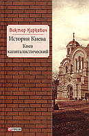 История Киева. Київ капіталістичний - Віктор Киркевич (978-966-03-8679-2)