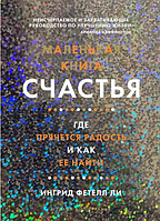 Книга Маленькая книга счастья. Где прячется радость и как ее найти. Автор - Ингрид Фетелл Ли (Колибри)