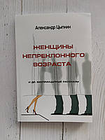"Женщины непреклонного возраста и др. беспринцЫпные истории" Александр Цыпкин