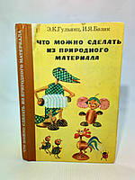 Гульянц Э., Базик И. Что можно сделать из природного материала (б/у).