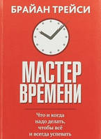 Мастер времени. Что и когда надо делать, чтобы все и всегда успевать / Брайан Трейси /