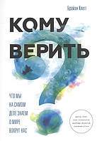 Кому верить? Что мы на самом деле знаем о мире вокруг нас. Клегг Б.