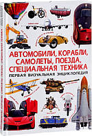 Первая визуальная энциклопедия. Автомобили, корабли, самолеты, поезда, специальная техника