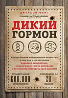 Дикий гормон. Дивовижне медичне відкриття про те, як наш організм набирає зайвої ваги, чому ми в цьому