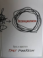 Эссенциализм. Путь к простоте. Грег МакКеон