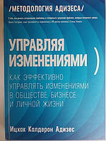 Управляя изменениями. Как эффективно управлять изменениями в обществе, бизнесе и личной жизни. Ицхак Адизес