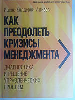 Як подолати кризу менеджменту. Діагностика та розв'язання управлінних проблем.  Іцхак Адісес