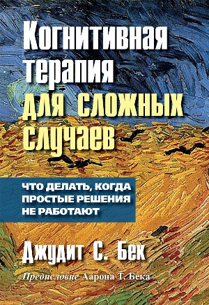 Когнитивная терапия для сложных случаев. Что делать, когда простые решения не работают. Джудіт Бек