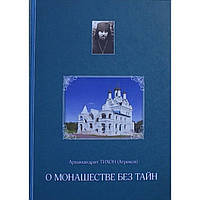 О монашестве без тайн Архимандрит Тихон (Агриков) М.: Духовное Преображение