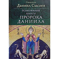 Толкование книги пророка Даниила 311стр. МЦ Даниила Сысоева Удл.