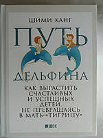 Путь дельфина. Как вырастить счастливых и успешных детей, не превращаясь в мать-"тигрицу". Шими Канг