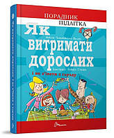 Как выдержать взрослых и не сойти с ума, (Укр.) Аниэла Чольвинская-Школик, 160 c.