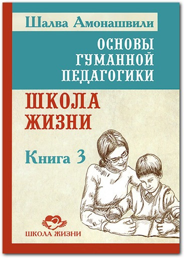 Основи гуманної педагогіки. Книга 3. Школа життя