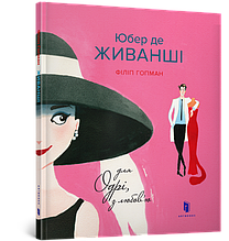 Юбер де ЖИВАНШІ. Для Одрі, з любов'ю. Філіп Гопман. 5+ 26 стор. 978-617-7395-66-8