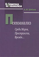 Психоанализ. Среди Миров, Пространств, Времён Шибаев А.