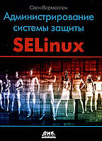 Администрирование системы защиты SELinux - Свен Вермейлен (978-5-97060-557-8)