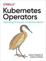 Kubernetes Operators: Automating the Container Orchestration Platform 1st Edition. Jason Dobies