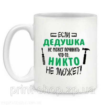 Чашка "Якщо дідусь не може полагодити що - то ніхто не може "/друк на чашках