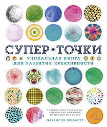 Книга СуперТочки. Унікальна книга для розвитку творчості. Автор - Патрісія Моффетт (КоЛібрі)