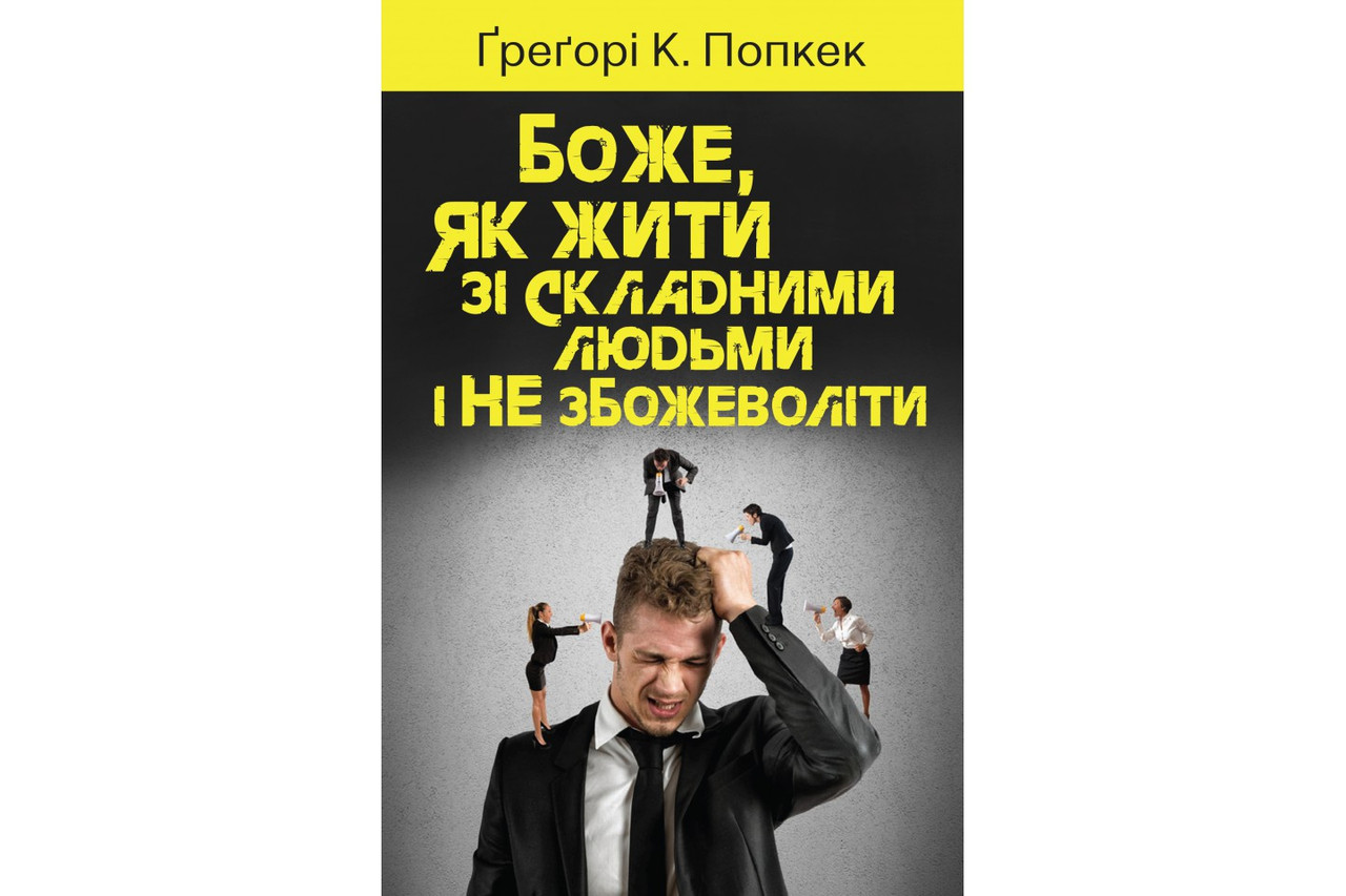 Боже, як жити зі складними людьми і не збожеволіти. Грегорі К. Попкек