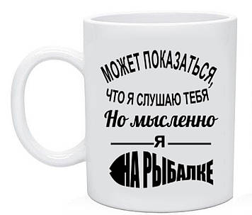 Чашка Може здатися, що я слухаючи тебе, але подумки я на риболовлі