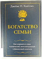 Богатство семьи. Как сохранить в семье человеческий, интеллектуальный и финансовый капитал. Дж. Хьюз-младший