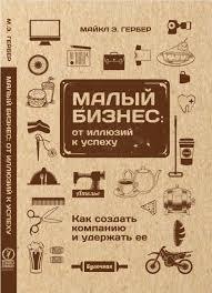 Гербер Майкл. Малий бізнес: від ілюзій до успіху. Повернення до міфу підприємства