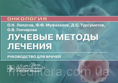 Липатов О.Н., Муфазалов Ф.Ф., Турсуметов Д.С., Гончарова О.В Лучевые методы лечения. Руководство 2020 год