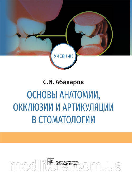 Основи анатомії, оклюзії та артикуляції в стоматології: підручник / С. В. Абакаров. 2019 рік