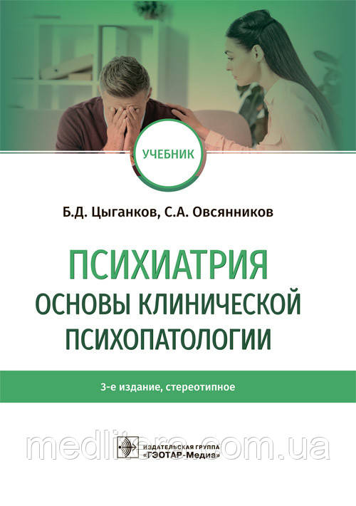 Психіатрія. Основи клінічної психопатології: підручник / Б. Д. Циганков, С. А. Овсянніков. — 3-е изд. 2021 рік