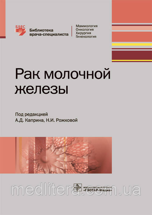 Рак молочної залози. Бібліотека лікаря-спеціаліста / А. Д. Каприна, Н.І. Рожкової. 2018 рік