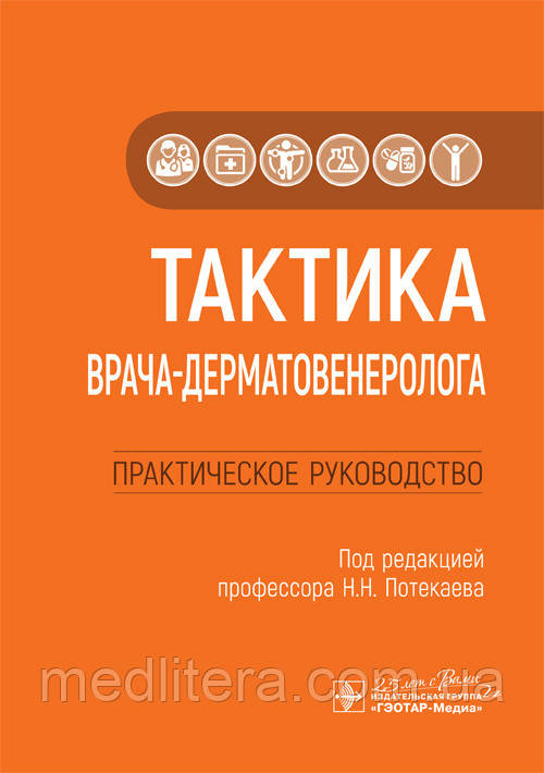 Тактика лікаря-дерматовенеролога: практичне керівництво / Н. Н. Потекаева. 2020 рік
