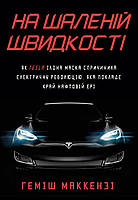 На бешеной скорости. Как Tesla Илона Маска повлекла за собой электрическую революцию. Гемиш Маккензи