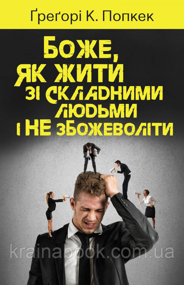 Боже, як жити зі складними людьми і не збожеволіти. Грегорі К. Попкек