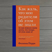 Филлипа Перри Как жаль, что мои родители об этом не знали и как повезло моим детям, что теперь об этом знаю я