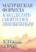 Магическая формула. Как сделать свой успех неизбежным - Хэл Элрод (978-5-00146-714-4)