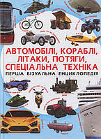 Перша візуальна енциклопедія. Автомобілі,кораблі,літаки,потяги,спец.техніка