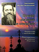 Между жизнью и смертью. Свидетельства с порога вечности. Протоиерей Михаил Овчинников