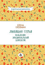 Любляча сім'я. Народження емоційної близькості. Олена Глозман