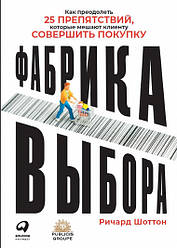 Фабрика вибору Як подолати 25 перешкод, які заважають клієнту зробити покупку. Річард Шоттон
