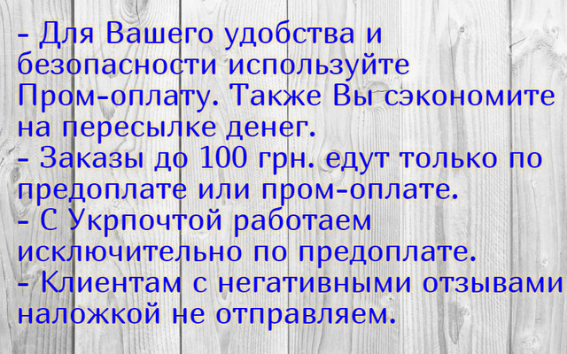 - Для Вашего удобства и безопасности используйте Пром-оплату. Также Вы сэкономите на пересылке денег. - Заказы до 100 грн. едут только по предоплате или пром-оплате. - С Укрпочтой работаем исключительно по предоплате. - Клиентам с негативными отзывами наложкой не отправляем.