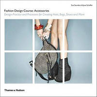 Fashion Design Course Accessories: Design Practice and Processes for Creating Hats, Bags, Shoes and More. Sue