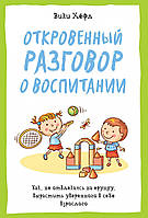 Откровенный разговор о воспитании. Как, не отвлекаясь на ерунду, вырастить уверенного в себе взрослого