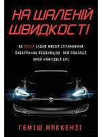 Книга На шаленій швидкості. Як Tesla Ілона Маска спричинила електричну революцію, яка покладе край нафтові.