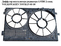 Диффузор вентилятора радиатора 1.9TDI 2-секц. VOLKSWAGEN TOURAN 03-10 (ФОЛЬКСВАГЕН ТАУРАН) (1K0121207T)